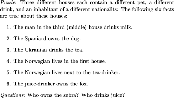 \begin{figure}
{\em Puzzle}:
Three different houses each contain a different pet...
...d{enumerate}{\em Questions}: Who owns the zebra? Who drinks juice?
\end{figure}